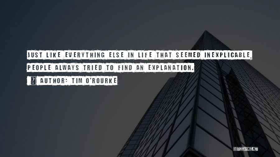 Tim O'Rourke Quotes: Just Like Everything Else In Life That Seemed Inexplicable, People Always Tried To Find An Explanation.
