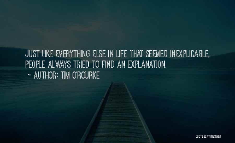 Tim O'Rourke Quotes: Just Like Everything Else In Life That Seemed Inexplicable, People Always Tried To Find An Explanation.
