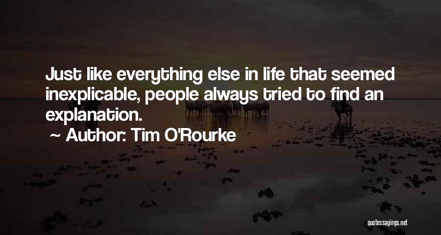 Tim O'Rourke Quotes: Just Like Everything Else In Life That Seemed Inexplicable, People Always Tried To Find An Explanation.
