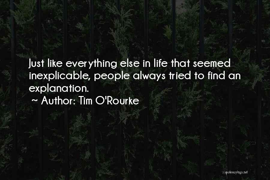 Tim O'Rourke Quotes: Just Like Everything Else In Life That Seemed Inexplicable, People Always Tried To Find An Explanation.