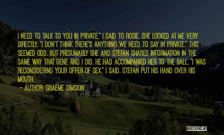 Graeme Simsion Quotes: I Need To Talk To You In Private, I Said To Rosie. She Looked At Me Very Directly. I Don't