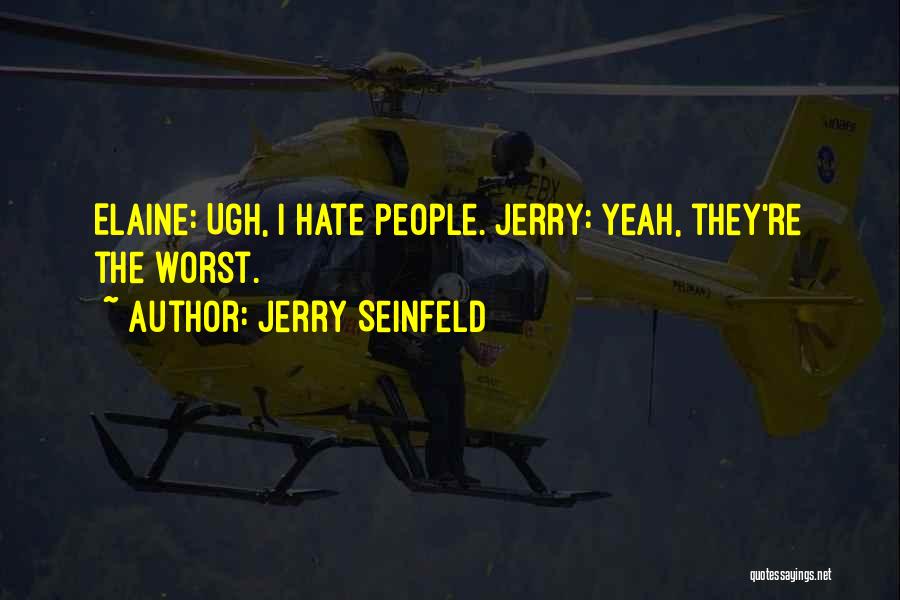 Jerry Seinfeld Quotes: Elaine: Ugh, I Hate People. Jerry: Yeah, They're The Worst.
