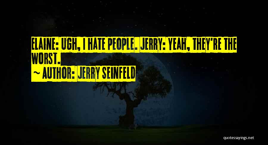 Jerry Seinfeld Quotes: Elaine: Ugh, I Hate People. Jerry: Yeah, They're The Worst.