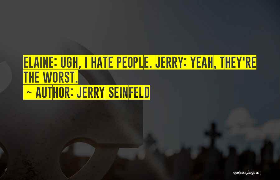Jerry Seinfeld Quotes: Elaine: Ugh, I Hate People. Jerry: Yeah, They're The Worst.