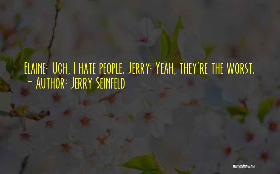 Jerry Seinfeld Quotes: Elaine: Ugh, I Hate People. Jerry: Yeah, They're The Worst.