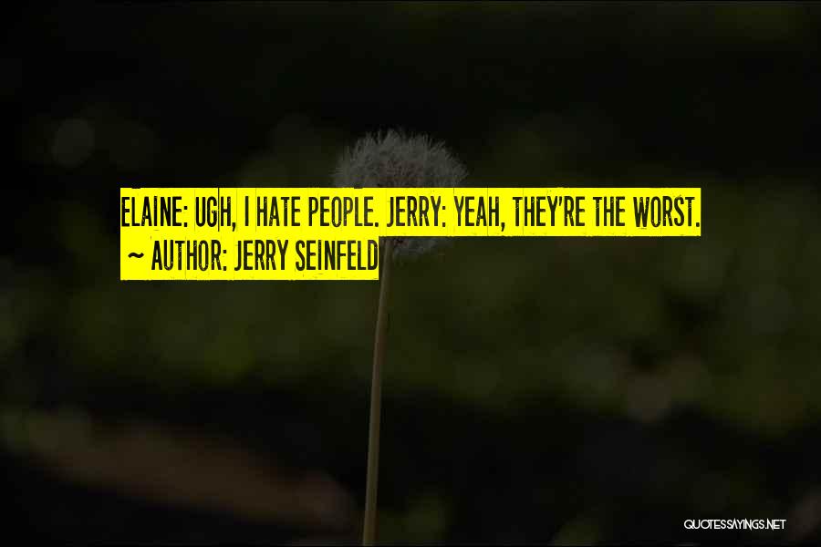 Jerry Seinfeld Quotes: Elaine: Ugh, I Hate People. Jerry: Yeah, They're The Worst.