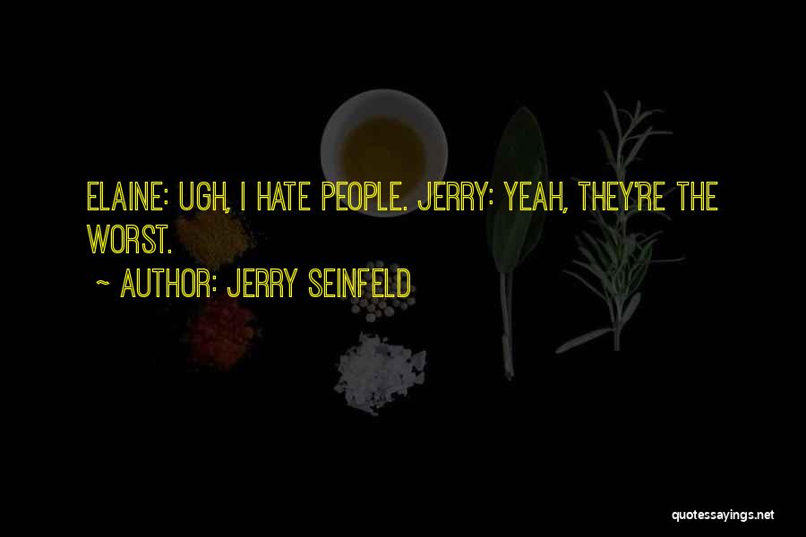 Jerry Seinfeld Quotes: Elaine: Ugh, I Hate People. Jerry: Yeah, They're The Worst.