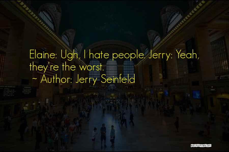 Jerry Seinfeld Quotes: Elaine: Ugh, I Hate People. Jerry: Yeah, They're The Worst.