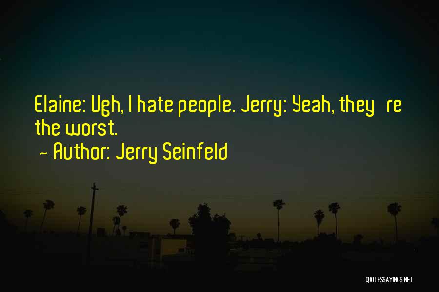 Jerry Seinfeld Quotes: Elaine: Ugh, I Hate People. Jerry: Yeah, They're The Worst.
