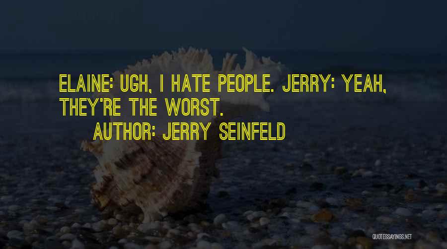 Jerry Seinfeld Quotes: Elaine: Ugh, I Hate People. Jerry: Yeah, They're The Worst.