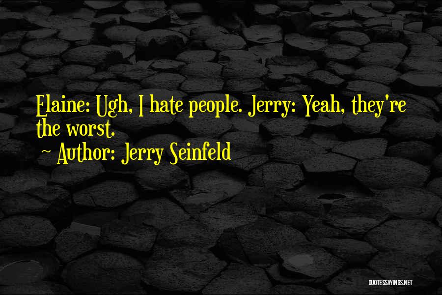 Jerry Seinfeld Quotes: Elaine: Ugh, I Hate People. Jerry: Yeah, They're The Worst.