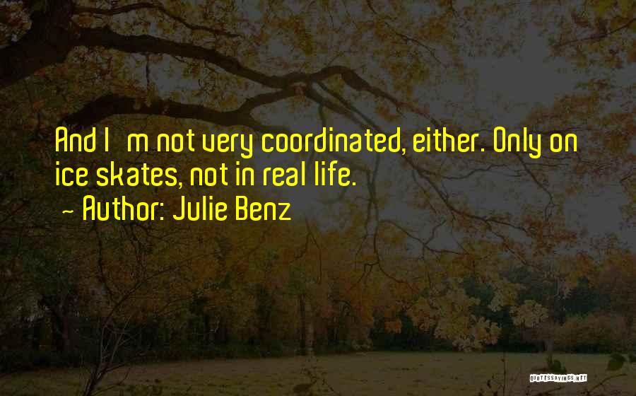 Julie Benz Quotes: And I'm Not Very Coordinated, Either. Only On Ice Skates, Not In Real Life.