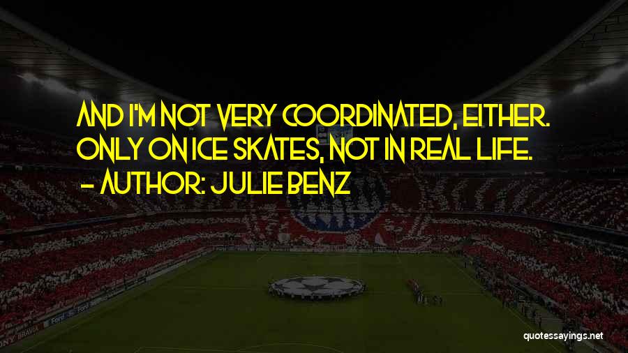Julie Benz Quotes: And I'm Not Very Coordinated, Either. Only On Ice Skates, Not In Real Life.