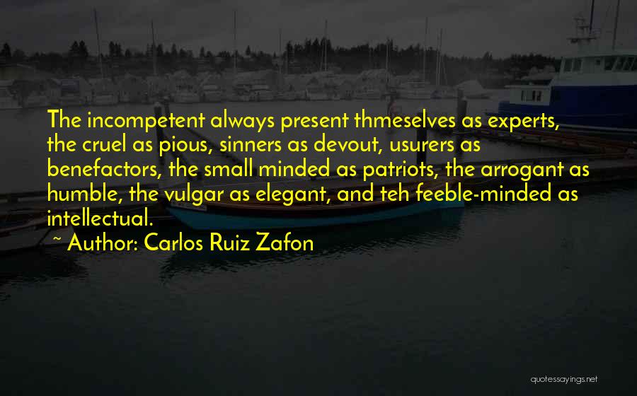 Carlos Ruiz Zafon Quotes: The Incompetent Always Present Thmeselves As Experts, The Cruel As Pious, Sinners As Devout, Usurers As Benefactors, The Small Minded