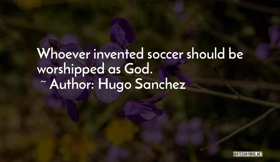 Hugo Sanchez Quotes: Whoever Invented Soccer Should Be Worshipped As God.