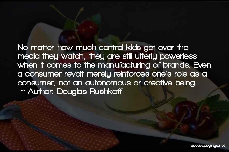 Douglas Rushkoff Quotes: No Matter How Much Control Kids Get Over The Media They Watch, They Are Still Utterly Powerless When It Comes