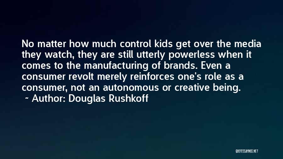 Douglas Rushkoff Quotes: No Matter How Much Control Kids Get Over The Media They Watch, They Are Still Utterly Powerless When It Comes