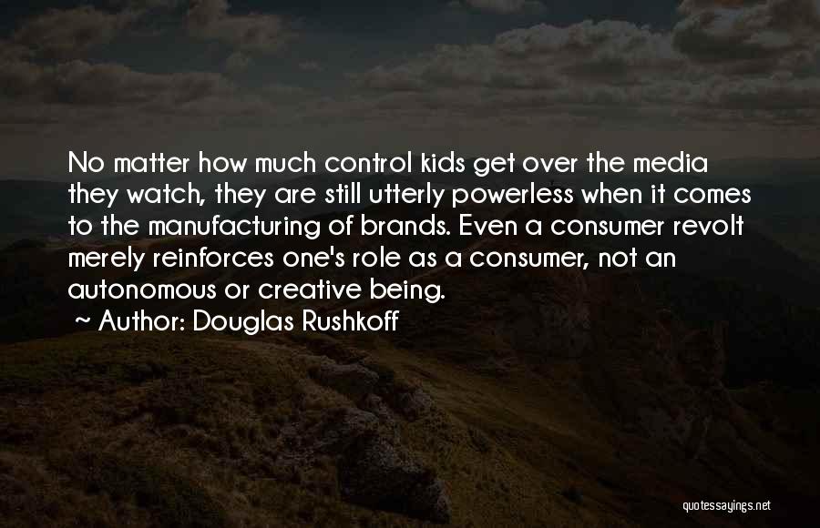 Douglas Rushkoff Quotes: No Matter How Much Control Kids Get Over The Media They Watch, They Are Still Utterly Powerless When It Comes