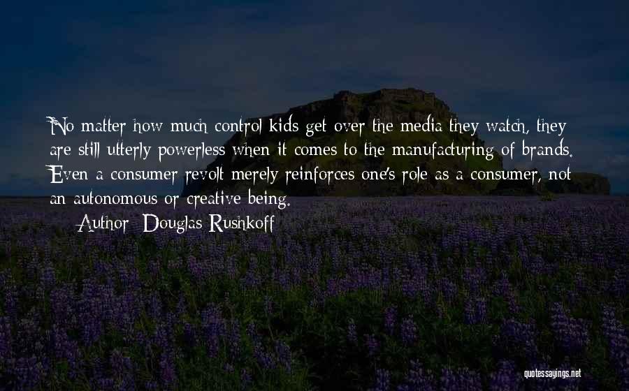 Douglas Rushkoff Quotes: No Matter How Much Control Kids Get Over The Media They Watch, They Are Still Utterly Powerless When It Comes