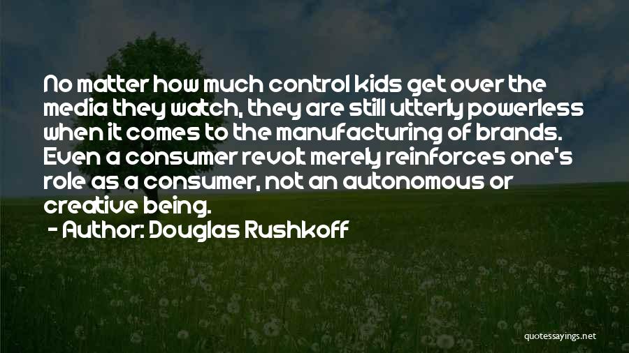 Douglas Rushkoff Quotes: No Matter How Much Control Kids Get Over The Media They Watch, They Are Still Utterly Powerless When It Comes