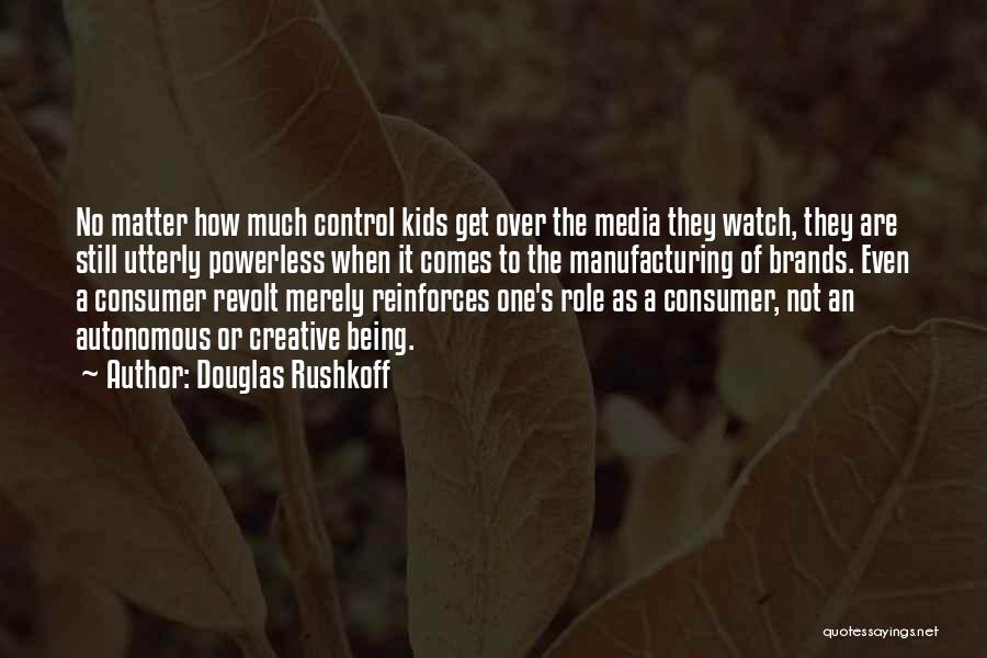 Douglas Rushkoff Quotes: No Matter How Much Control Kids Get Over The Media They Watch, They Are Still Utterly Powerless When It Comes