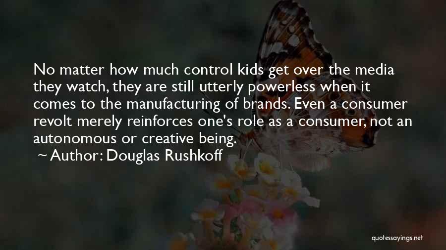 Douglas Rushkoff Quotes: No Matter How Much Control Kids Get Over The Media They Watch, They Are Still Utterly Powerless When It Comes