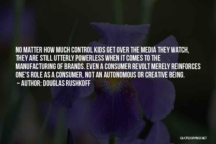 Douglas Rushkoff Quotes: No Matter How Much Control Kids Get Over The Media They Watch, They Are Still Utterly Powerless When It Comes