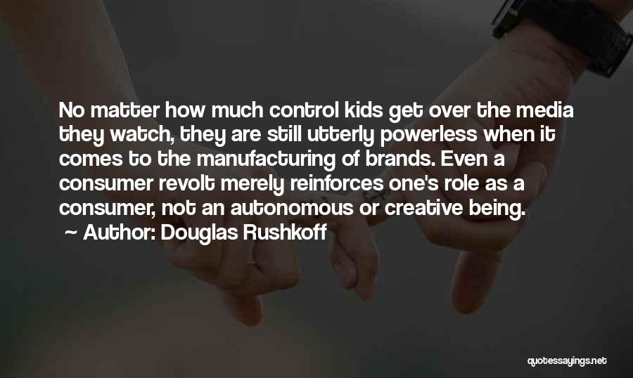 Douglas Rushkoff Quotes: No Matter How Much Control Kids Get Over The Media They Watch, They Are Still Utterly Powerless When It Comes