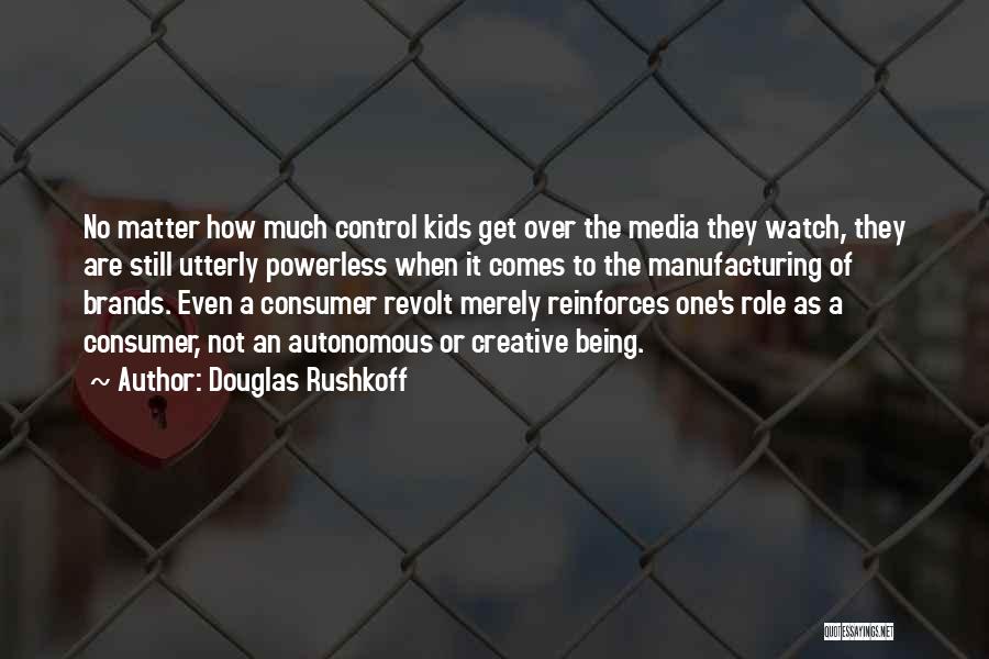 Douglas Rushkoff Quotes: No Matter How Much Control Kids Get Over The Media They Watch, They Are Still Utterly Powerless When It Comes