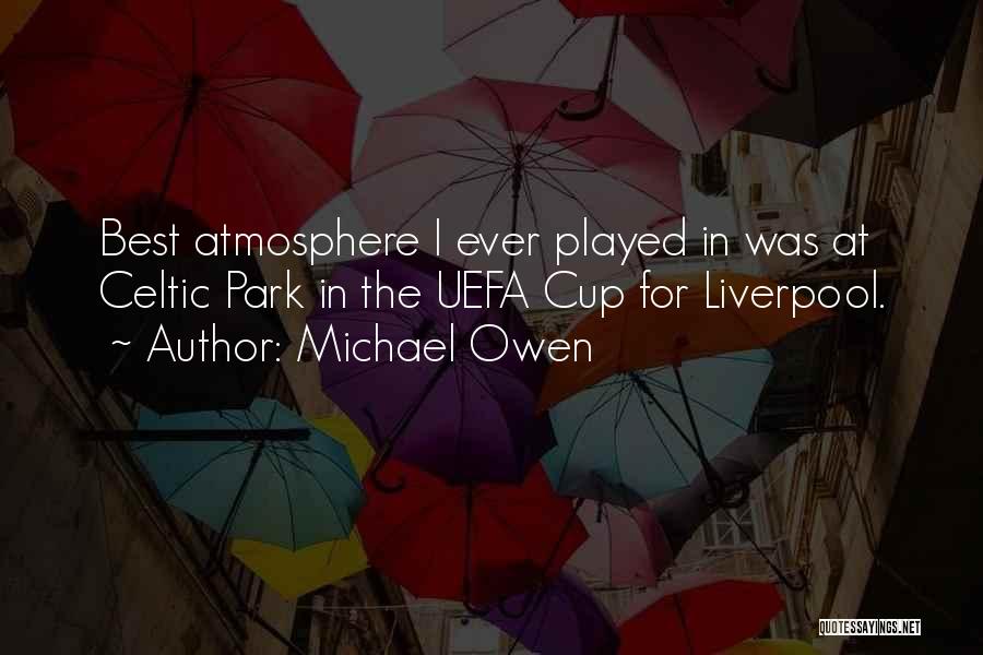 Michael Owen Quotes: Best Atmosphere I Ever Played In Was At Celtic Park In The Uefa Cup For Liverpool.
