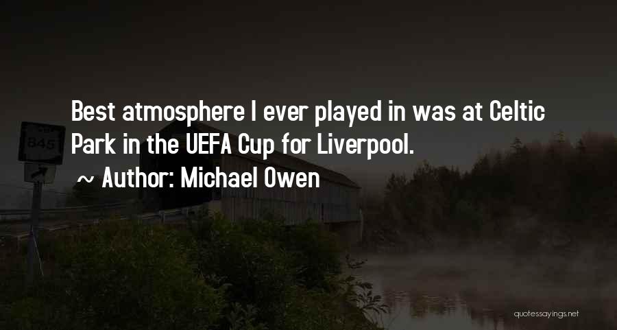 Michael Owen Quotes: Best Atmosphere I Ever Played In Was At Celtic Park In The Uefa Cup For Liverpool.