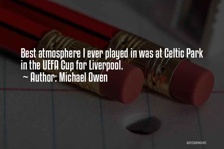 Michael Owen Quotes: Best Atmosphere I Ever Played In Was At Celtic Park In The Uefa Cup For Liverpool.