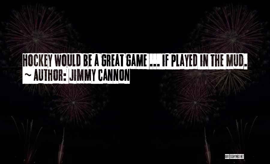 Jimmy Cannon Quotes: Hockey Would Be A Great Game ... If Played In The Mud.
