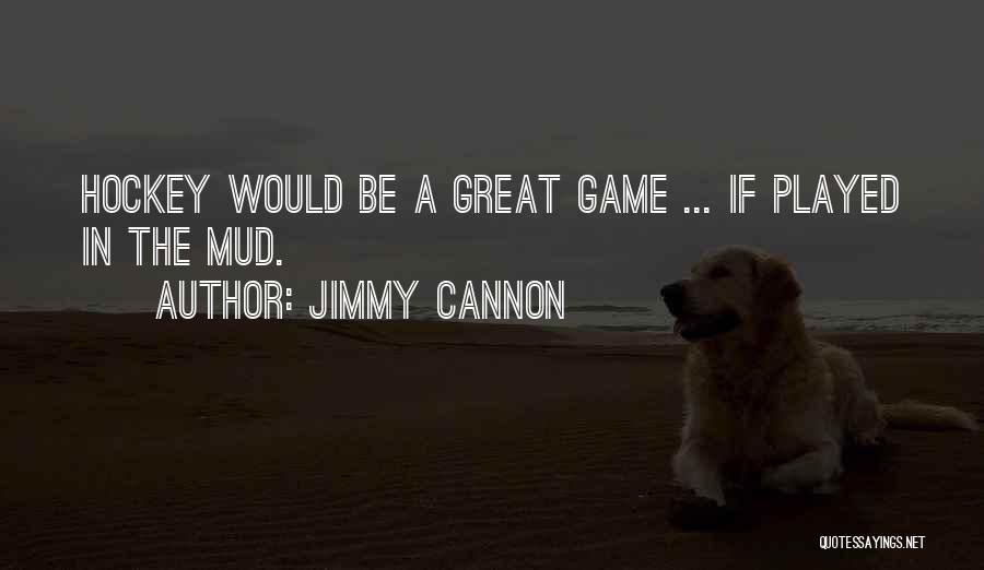 Jimmy Cannon Quotes: Hockey Would Be A Great Game ... If Played In The Mud.
