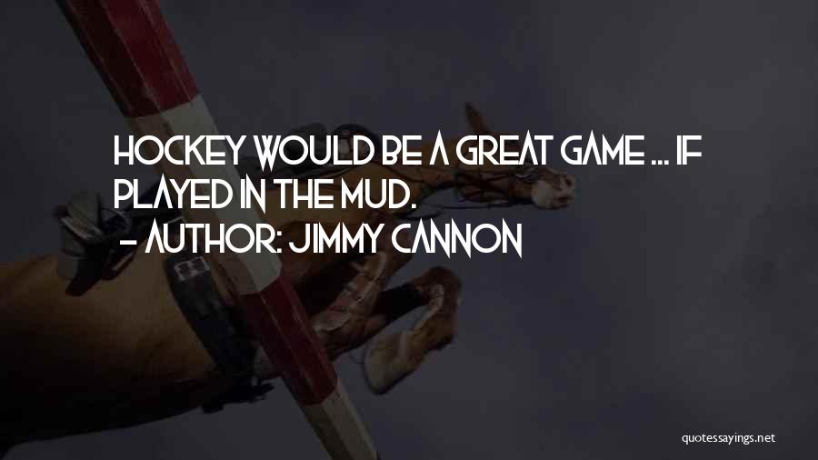 Jimmy Cannon Quotes: Hockey Would Be A Great Game ... If Played In The Mud.