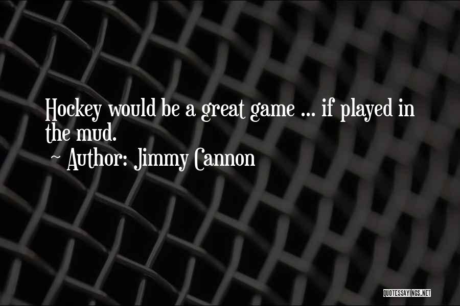 Jimmy Cannon Quotes: Hockey Would Be A Great Game ... If Played In The Mud.