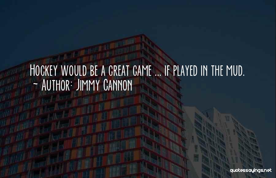 Jimmy Cannon Quotes: Hockey Would Be A Great Game ... If Played In The Mud.