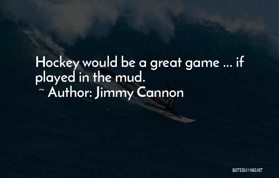 Jimmy Cannon Quotes: Hockey Would Be A Great Game ... If Played In The Mud.