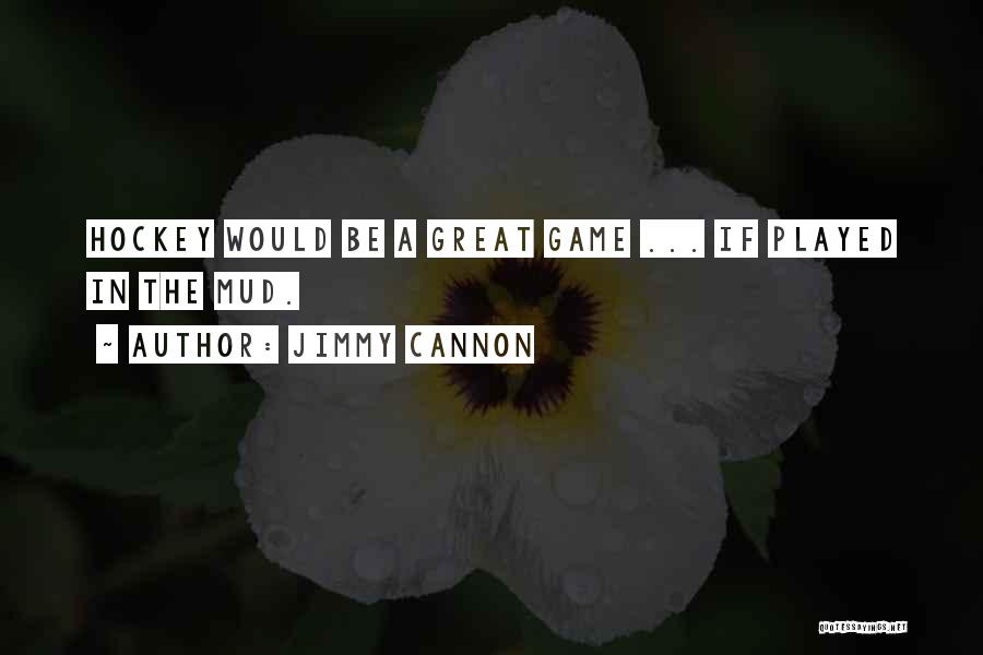 Jimmy Cannon Quotes: Hockey Would Be A Great Game ... If Played In The Mud.