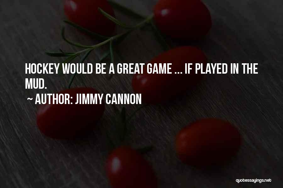 Jimmy Cannon Quotes: Hockey Would Be A Great Game ... If Played In The Mud.