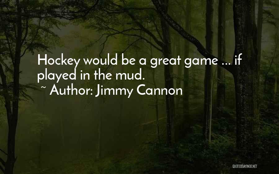 Jimmy Cannon Quotes: Hockey Would Be A Great Game ... If Played In The Mud.