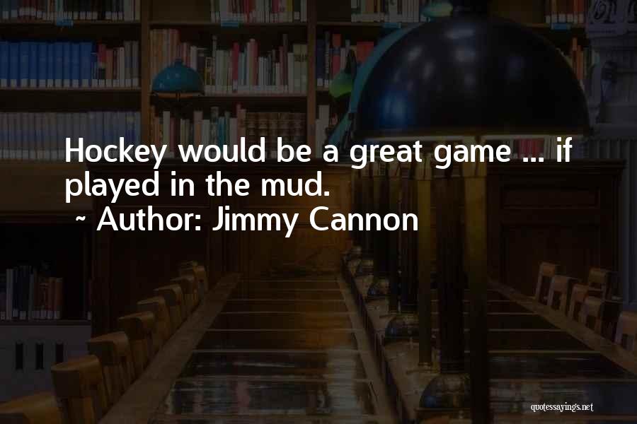 Jimmy Cannon Quotes: Hockey Would Be A Great Game ... If Played In The Mud.
