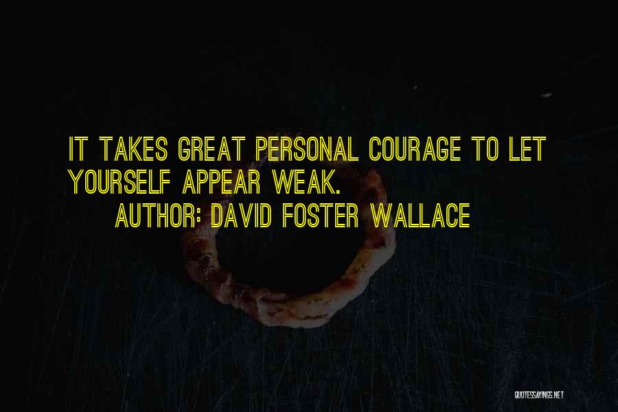 David Foster Wallace Quotes: It Takes Great Personal Courage To Let Yourself Appear Weak.
