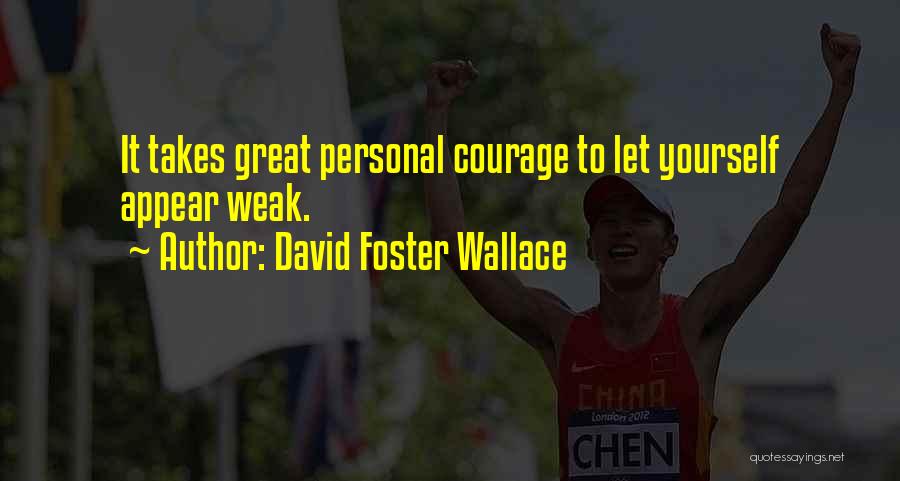 David Foster Wallace Quotes: It Takes Great Personal Courage To Let Yourself Appear Weak.