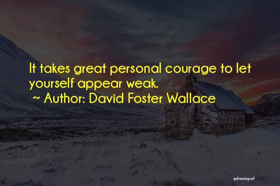 David Foster Wallace Quotes: It Takes Great Personal Courage To Let Yourself Appear Weak.