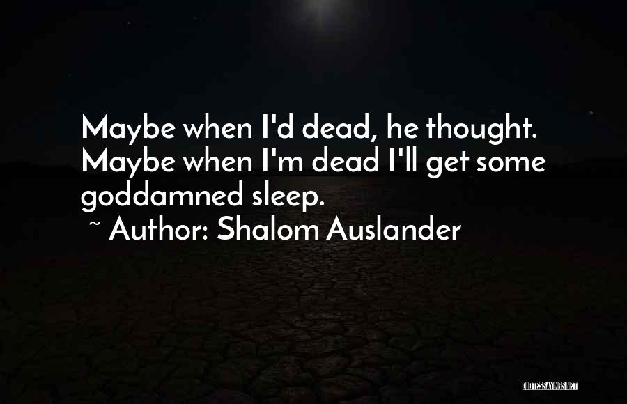 Shalom Auslander Quotes: Maybe When I'd Dead, He Thought. Maybe When I'm Dead I'll Get Some Goddamned Sleep.