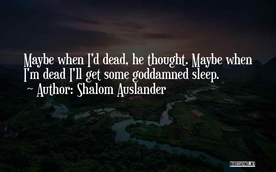 Shalom Auslander Quotes: Maybe When I'd Dead, He Thought. Maybe When I'm Dead I'll Get Some Goddamned Sleep.