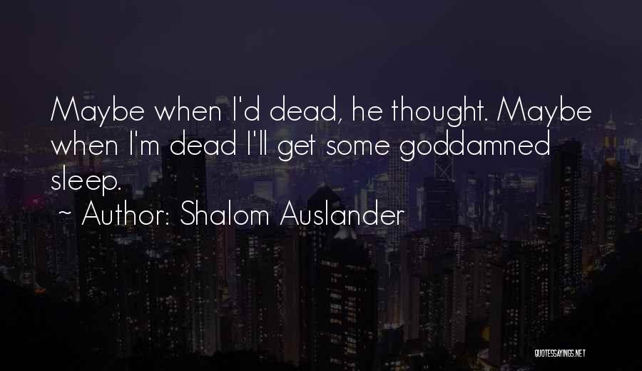 Shalom Auslander Quotes: Maybe When I'd Dead, He Thought. Maybe When I'm Dead I'll Get Some Goddamned Sleep.