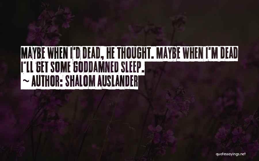 Shalom Auslander Quotes: Maybe When I'd Dead, He Thought. Maybe When I'm Dead I'll Get Some Goddamned Sleep.