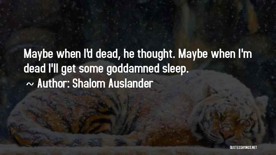 Shalom Auslander Quotes: Maybe When I'd Dead, He Thought. Maybe When I'm Dead I'll Get Some Goddamned Sleep.